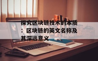 探究区块链技术的本质：区块链的英文名称及其深远意义