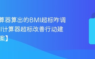 BMI计算器算出的BMI超标咋调整_BMI计算器超标改善行动建议【方案】