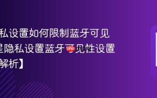 三星隐私设置如何限制蓝牙可见性_三星隐私设置蓝牙可见性设置方法【解析】