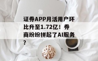 证券APP月活用户环比升至1.72亿！券商纷纷拼起了AI服务？