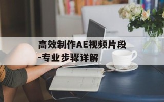 高效制作AE视频片段-专业步骤详解