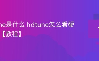 HDTune是什么 hdtune怎么看硬盘好坏【教程】