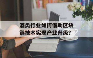 酒类行业如何借助区块链技术实现产业升级？