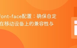 优化@font-face配置：确保自定义字体在移动设备上的兼容性与显示