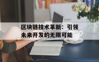 区块链技术革新：引领未来开发的无限可能