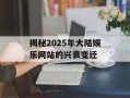 揭秘2025年大陆娱乐网站的兴衰变迁