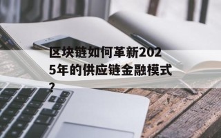 区块链如何革新2025年的供应链金融模式？