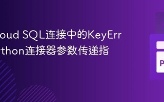 解决Cloud SQL连接中的KeyError：Python连接器参数传递指南