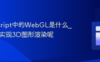 JavaScript中的WebGL是什么_它如何实现3D图形渲染呢