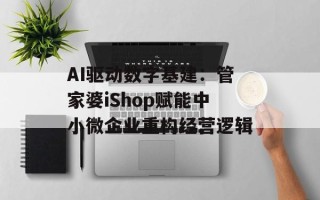 AI驱动数字基建：管家婆iShop赋能中小微企业重构经营逻辑