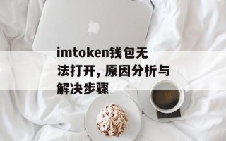 imtoken钱包无法打开, 原因分析与解决步骤