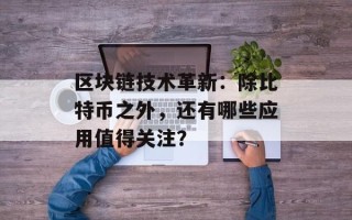 区块链技术革新：除比特币之外，还有哪些应用值得关注？