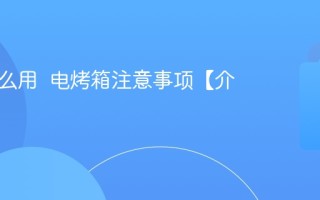 烤箱怎么用  电烤箱注意事项【介绍】