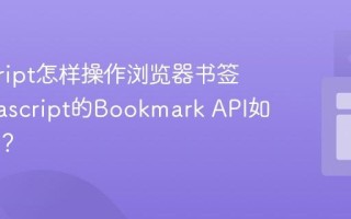javascript怎样操作浏览器书签？_javascript的Bookmark API如何使用？