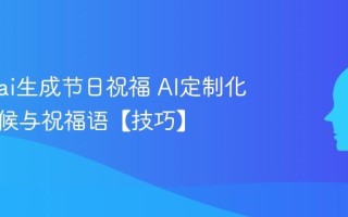 怎么用ai生成节日祝福 AI定制化节日问候与祝福语【技巧】