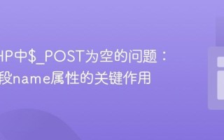 解决PHP中$_POST为空的问题：表单字段name属性的关键作用