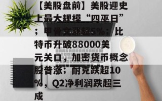 【美股盘前】美股迎史上最大规模“四巫日”；甲骨文涨超5%；比特币升破88000美元关口，加密货币概念股普涨；耐克跌超10%，Q2净利润跌超三成
