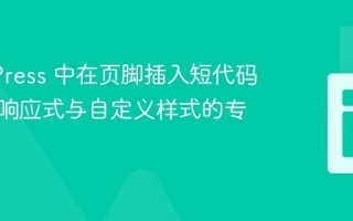 WordPress 中在页脚插入短代码并实现响应式与自定义样式的专业指南