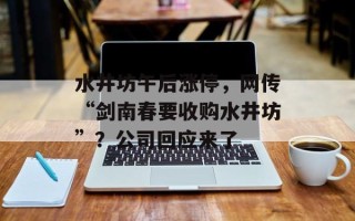水井坊午后涨停，网传“剑南春要收购水井坊”？公司回应来了