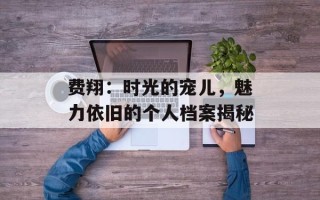 费翔：时光的宠儿，魅力依旧的个人档案揭秘