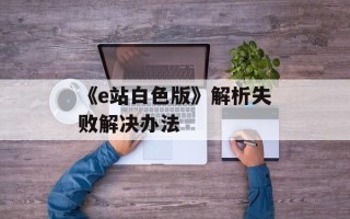 《e站白色版》解析失败解决办法