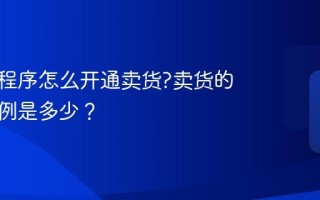 抖音小程序怎么开通卖货?卖货的佣金比例是多少？