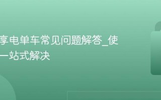 小遛共享电单车常见问题解答_使用问题一站式解决