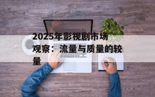 2025年影视剧市场观察：流量与质量的较量