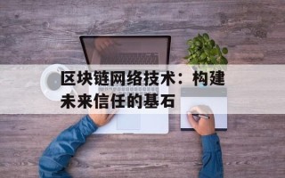 区块链网络技术：构建未来信任的基石