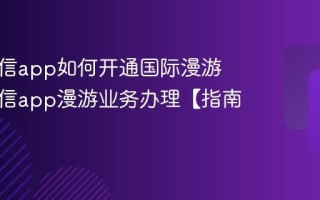 中国电信app如何开通国际漫游 中国电信app漫游业务办理【指南】