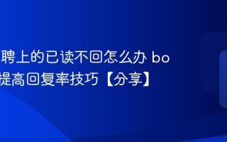 boss直聘上的已读不回怎么办 boss直聘提高回复率技巧【分享】