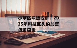 小米区块链挖矿：2025年科技巨头的加密货币探索