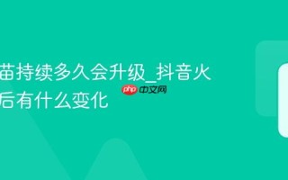 抖音火苗持续多久会升级_抖音火苗升级后有什么变化