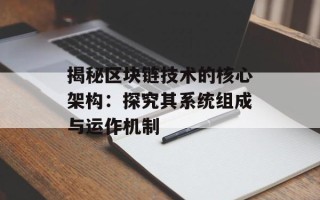 揭秘区块链技术的核心架构：探究其系统组成与运作机制