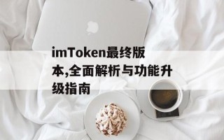 imToken最终版本,全面解析与功能升级指南