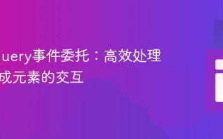 掌握jQuery事件委托：高效处理动态生成元素的交互