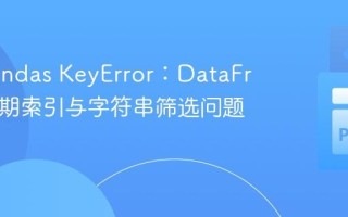 解决Pandas KeyError：DataFrame日期索引与字符串筛选问题