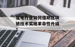 变电行业如何借助区块链技术实现革命性升级？