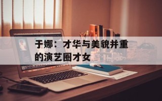 于娜：才华与美貌并重的演艺圈才女