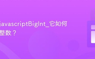 什么是javascriptBigInt_它如何表示大整数？