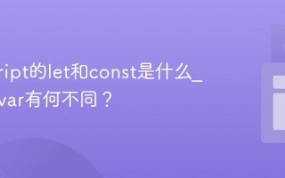 javascript的let和const是什么_它们与var有何不同？