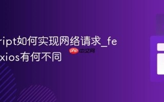 javascript如何实现网络请求_fetch与axios有何不同