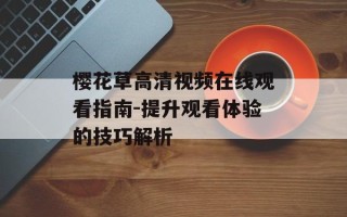 樱花草高清视频在线观看指南-提升观看体验的技巧解析