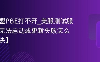 英雄联盟PBE打不开_美服测试服客户端无法启动或更新失败怎么办【解决】