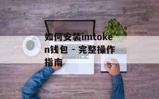 如何安装imtoken钱包 - 完整操作指南