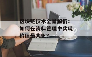 区块链技术全景解析：如何在资料管理中实现价值最大化？
