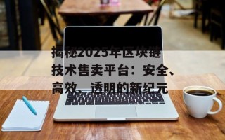 揭秘2025年区块链技术售卖平台：安全、高效、透明的新纪元