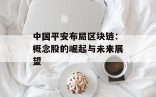 中国平安布局区块链：概念股的崛起与未来展望