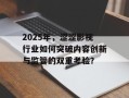 2025年，涩涩影视行业如何突破内容创新与监管的双重考验？