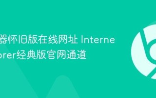 IE浏览器怀旧版在线网址 Internet Explorer经典版官网通道